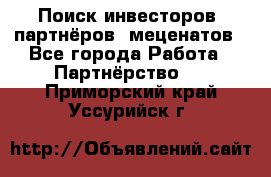 Поиск инвесторов, партнёров, меценатов - Все города Работа » Партнёрство   . Приморский край,Уссурийск г.